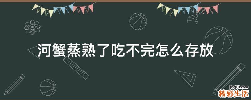 河蟹蒸熟了吃不完怎么存放