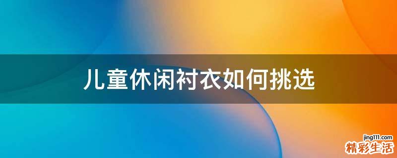 儿童休闲衬衣如何挑选