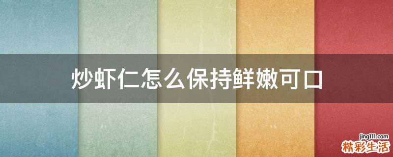 炒虾仁怎么保持鲜嫩可口