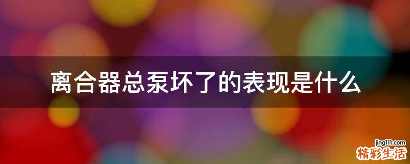 离合器总泵坏了的表现是什么