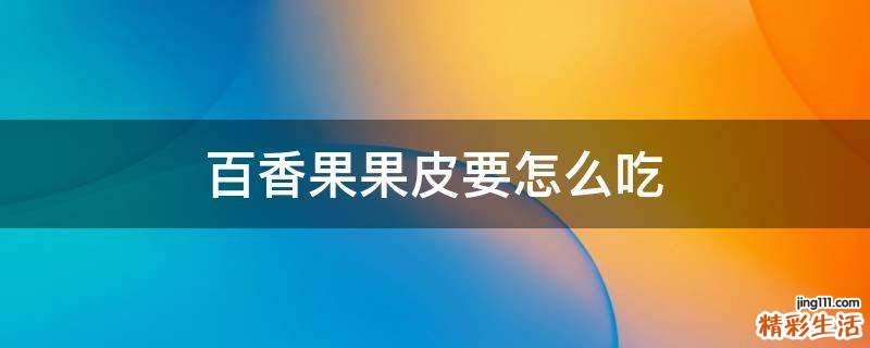 百香果果皮要怎么吃