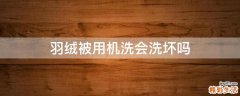 羽绒被用机洗会洗坏吗
