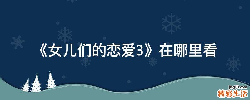 《女儿们的恋爱3》在哪里看