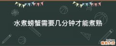 水煮螃蟹需要几分钟才能煮熟