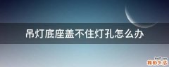 吊灯底座盖不住灯孔怎么办