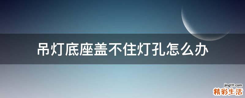 吊灯底座盖不住灯孔怎么办