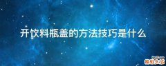 开饮料瓶盖的方法技巧是什么