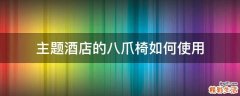 主题酒店的八爪椅如何使用