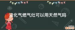 液化气燃气灶可以用天然气吗