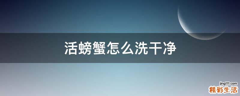 活螃蟹怎么洗干净