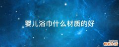婴儿浴巾什么材质的好