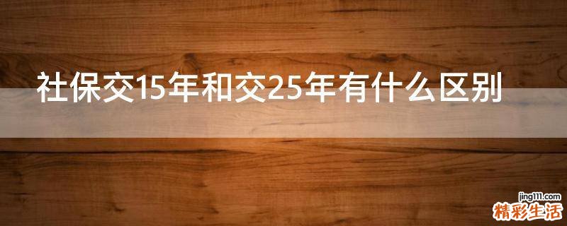 社保交15年和交25年有什么区别