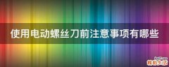 使用电动螺丝刀前注意事项有哪些