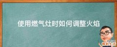 使用燃气灶时如何调整火焰