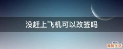 没赶上飞机可以改签吗