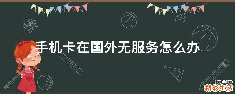 手机卡在国外无服务怎么办