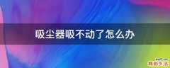 吸尘器吸不动了怎么办