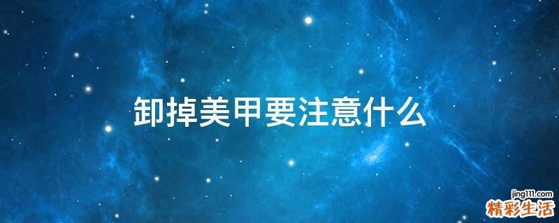 卸掉美甲要注意什么