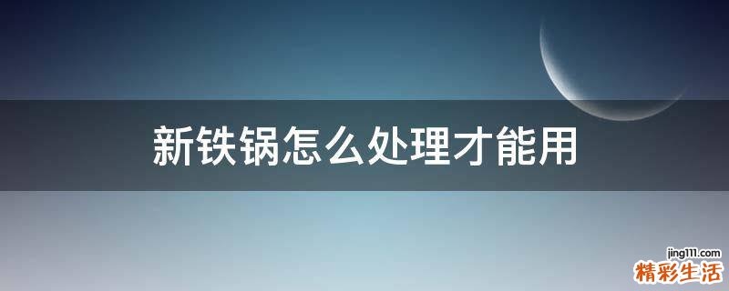 新铁锅怎么处理才能用