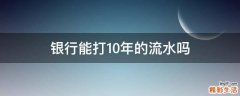 银行能打10年的流水吗