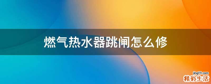 燃气热水器跳闸怎么修