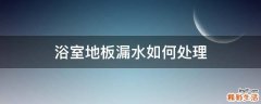 浴室地板漏水如何处理