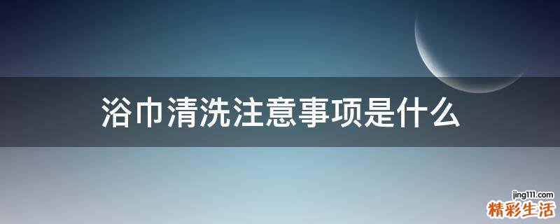 浴巾清洗注意事项是什么