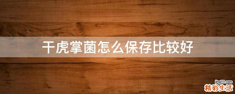 干虎掌菌怎么保存比较好