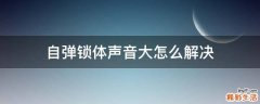 自弹锁体声音大怎么解决