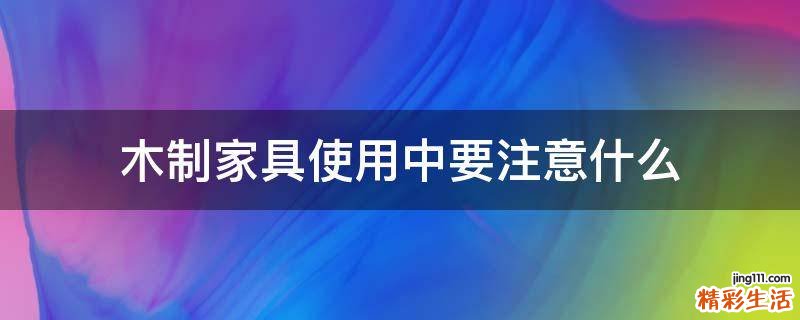 木制家具使用中要注意什么
