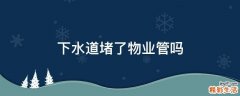 下水道堵了物业管吗
