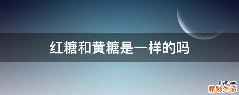 红糖和黄糖是一样的吗