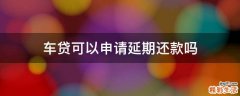 车贷可以申请延期还款吗
