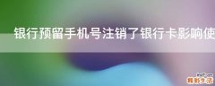 银行预留手机号注销了银行卡影响使用吗