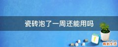 瓷砖泡了一周还能用吗