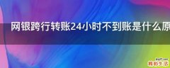网银跨行转账24小时不到账是什么原因