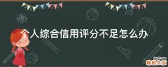 个人综合信用评分不足怎么办