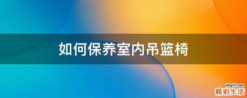 如何保养室内吊篮椅