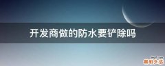 开发商做的防水要铲除吗