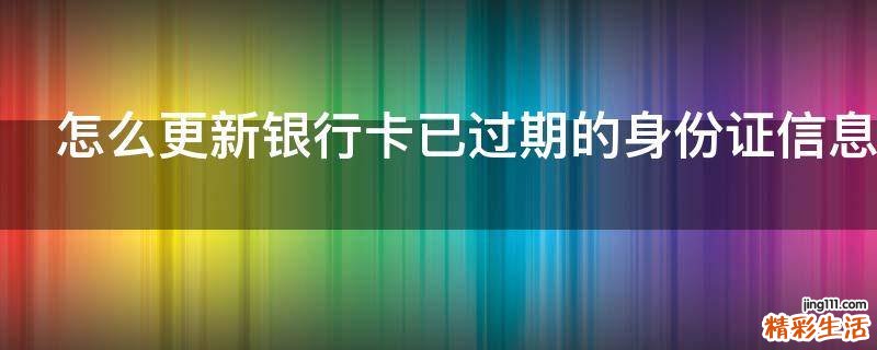 怎么更新银行卡已过期的身份证信息