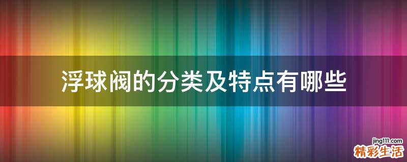 浮球阀的分类及特点有哪些