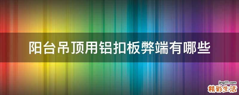 阳台吊顶用铝扣板弊端有哪些