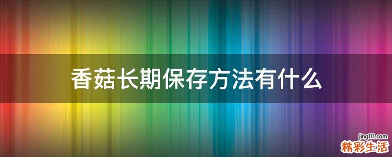 香菇长期保存方法有什么