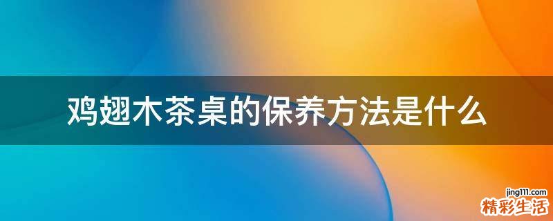鸡翅木茶桌的保养方法是什么
