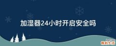 加湿器24小时开启安全吗