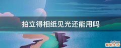 拍立得相纸见光还能用吗