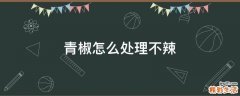 青椒怎么处理不辣