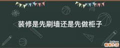 装修是先刷墙还是先做柜子
