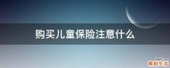 购买儿童保险注意什么