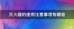 灭火器的使用注意事项有哪些
